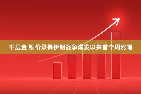 千层金 铜价录得伊朗战争爆发以来首个周涨幅