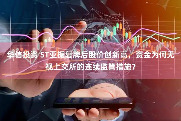 华信投资 ST亚振复牌后股价创新高，资金为何无视上交所的连续监管措施？