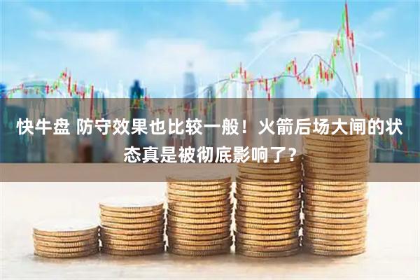 快牛盘 防守效果也比较一般！火箭后场大闸的状态真是被彻底影响了？