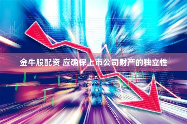 金牛股配资 应确保上市公司财产的独立性